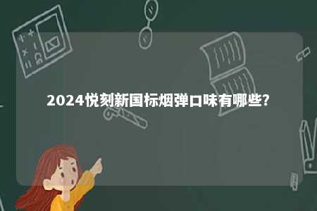 2024悦刻新国标烟弹口味有哪些	？ 